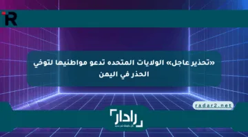 «تحذير عاجل» الولايات المتحدة تدعو مواطنيها لتوخي الحذر في اليمن